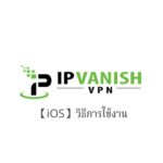 【iOS】IPVanish VPN วิธีการตั้งค่าและวิธีการใช้งานบน iOS