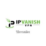 วิธีใช้งาน IPVanish VPN เริ่มตั้งแต่การลงทะเบียน/การสมัคร/การตั้งค่า